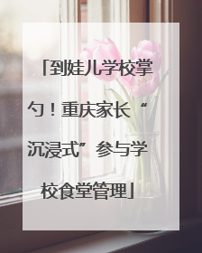 到娃儿学校掌勺！重庆家长“沉浸式”参与学校食堂管理