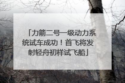 力箭二号一级动力系统试车成功！首飞将发射轻舟初样试飞船