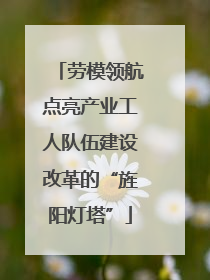 劳模领航点亮产业工人队伍建设改革的“旌阳灯塔”