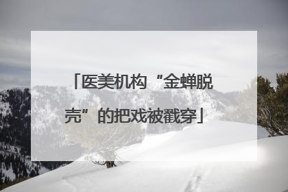 医美机构“金蝉脱壳”的把戏被戳穿