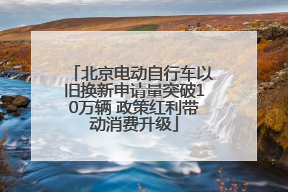北京电动自行车以旧换新申请量突破10万辆 政策红利带动消费升级