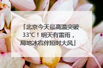 北京今天最高温突破33℃！明天有雷雨，局地冰雹伴短时大风