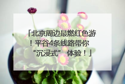 北京周边最燃红色游！平谷4条线路带你 “沉浸式” 体验！