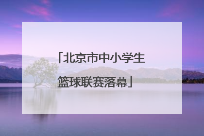 北京市中小学生篮球联赛落幕