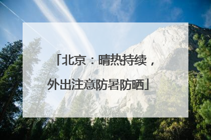北京：晴热持续，外出注意防暑防晒
