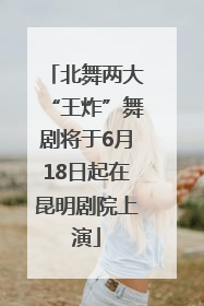 北舞两大“王炸”舞剧将于6月18日起在昆明剧院上演
