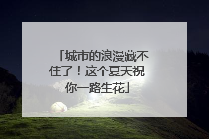 城市的浪漫藏不住了！这个夏天祝你一路生花