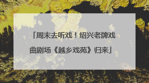 周末去听戏！绍兴老牌戏曲剧场《越乡戏苑》归来