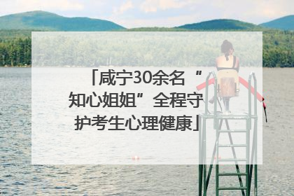 咸宁30余名“知心姐姐”全程守护考生心理健康