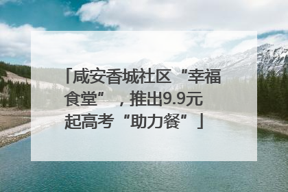 咸安香城社区“幸福食堂”，推出9.9元起高考“助力餐”