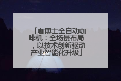 咖博士全自动咖啡机：全场景布局，以技术创新驱动产业智能化升级