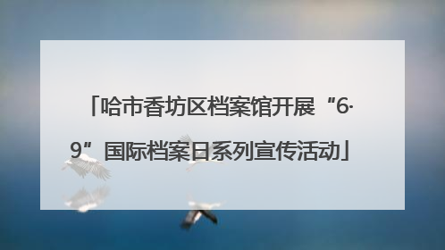 哈市香坊区档案馆开展“6·9”国际档案日系列宣传活动