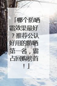 哪个防晒霜效果最好？推荐公认好用的防晒第一名，霸占回购榜首！