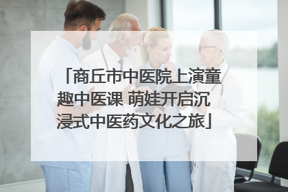 商丘市中医院上演童趣中医课 萌娃开启沉浸式中医药文化之旅