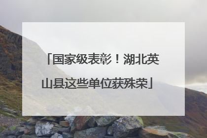 国家级表彰！湖北英山县这些单位获殊荣