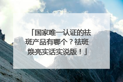 国家唯一认证的祛斑产品有哪个？祛斑焕亮实话实说版！