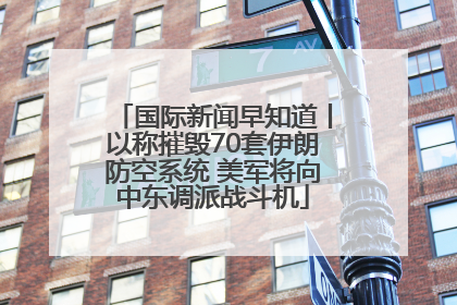 国际新闻早知道丨以称摧毁70套伊朗防空系统 美军将向中东调派战斗机