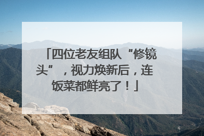 四位老友组队“修镜头”，视力焕新后，连饭菜都鲜亮了！