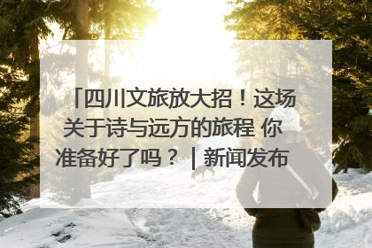四川文旅放大招！这场关于诗与远方的旅程 你准备好了吗？｜新闻发布最前线·深一度