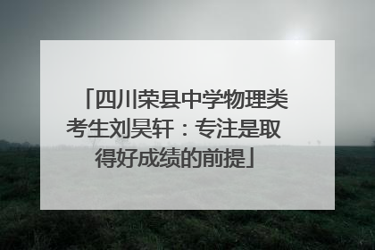 四川荣县中学物理类考生刘昊轩：专注是取得好成绩的前提