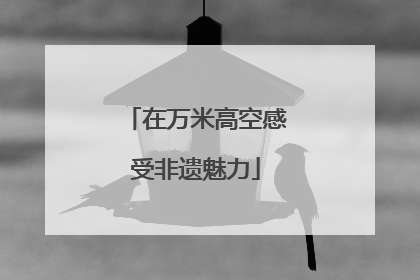 在万米高空感受非遗魅力