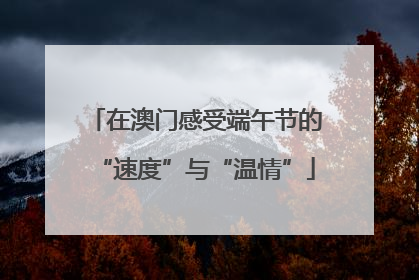 在澳门感受端午节的“速度”与“温情”