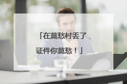 在莫愁村丢了证件你莫愁！