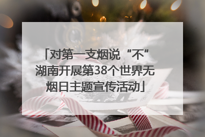 对第一支烟说“不” 湖南开展第38个世界无烟日主题宣传活动