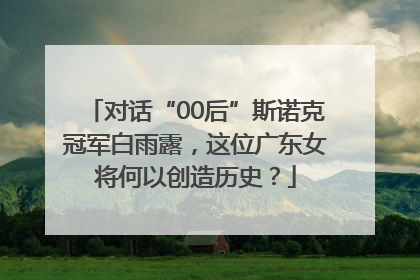 对话“00后”斯诺克冠军白雨露，这位广东女将何以创造历史？