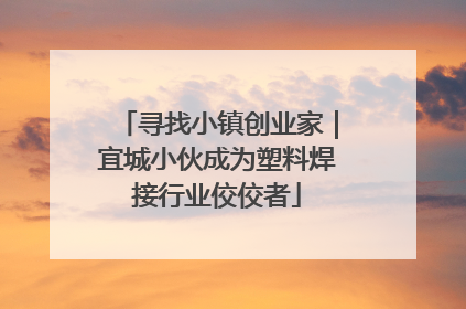 寻找小镇创业家｜宜城小伙成为塑料焊接行业佼佼者