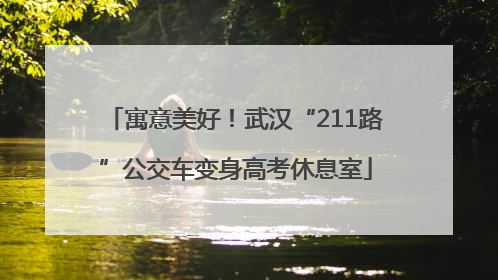 寓意美好！武汉“211路”公交车变身高考休息室