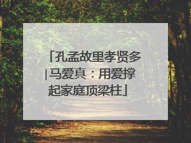 孔孟故里孝贤多∣马爱真：用爱撑起家庭顶梁柱