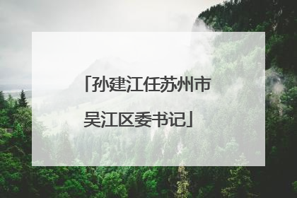 孙建江任苏州市吴江区委书记