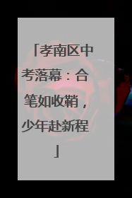孝南区中考落幕：合笔如收鞘，少年赴新程