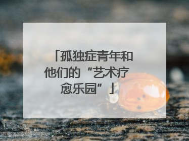 孤独症青年和他们的“艺术疗愈乐园”