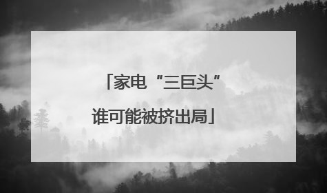 家电“三巨头”谁可能被挤出局