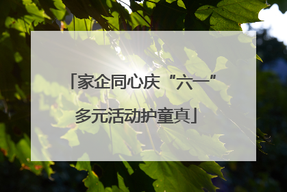 家企同心庆“六一” 多元活动护童真