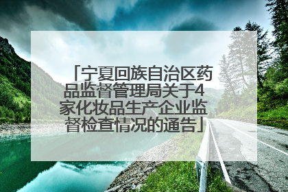 宁夏回族自治区药品监督管理局关于4家化妆品生产企业监督检查情况的通告