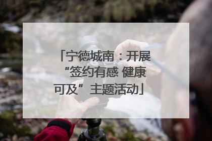 宁德城南：开展“签约有感 健康可及”主题活动