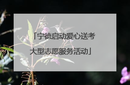 宁德启动爱心送考大型志愿服务活动