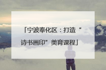 宁波奉化区：打造“诗书画印”美育课程