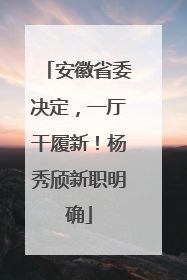 安徽省委决定，一厅干履新！杨秀颀新职明确