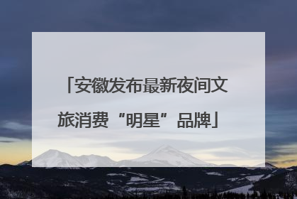 安徽发布最新夜间文旅消费“明星”品牌