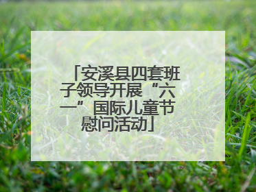 安溪县四套班子领导开展“六一”国际儿童节慰问活动