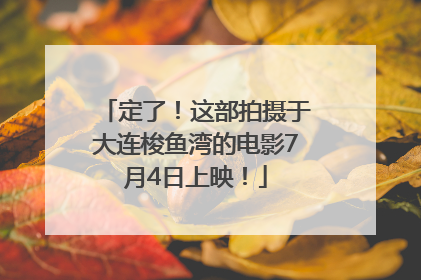 定了！这部拍摄于大连梭鱼湾的电影7月4日上映！