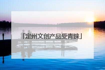 定州文创产品受青睐