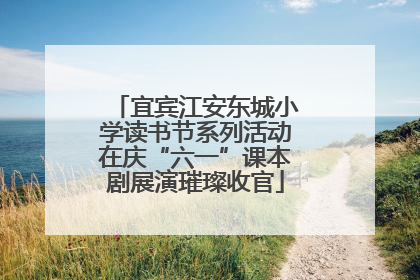 宜宾江安东城小学读书节系列活动在庆“六一”课本剧展演璀璨收官