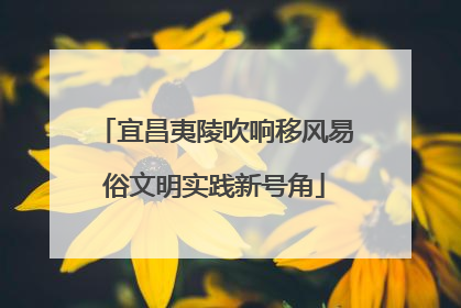 宜昌夷陵吹响移风易俗文明实践新号角