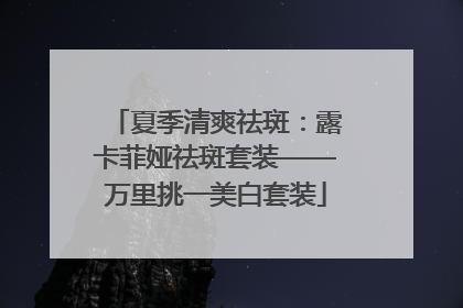 夏季清爽祛斑：露卡菲娅祛斑套装——万里挑一美白套装
