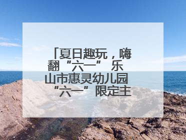夏日趣玩，嗨翻“六一” 乐山市惠灵幼儿园“六一”限定主题周欢乐来袭